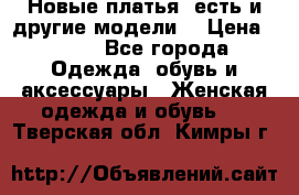 Новые платья, есть и другие модели  › Цена ­ 500 - Все города Одежда, обувь и аксессуары » Женская одежда и обувь   . Тверская обл.,Кимры г.